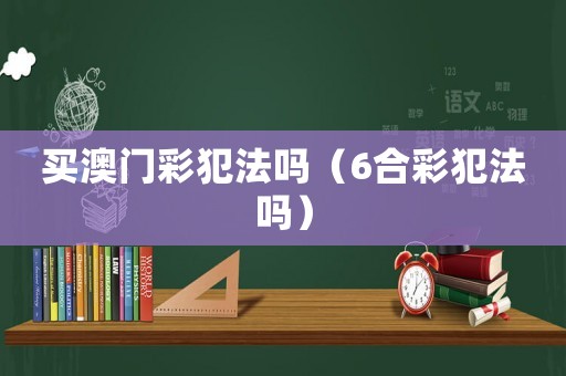 買澳門彩犯法嗎（6合彩犯法嗎）