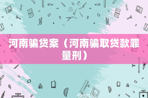 河南騙貸案（河南騙取貸款罪量刑）