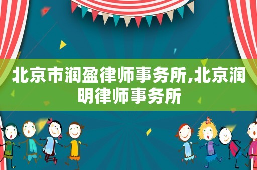 北京市潤(rùn)盈律師事務(wù)所,北京潤(rùn)明律師事務(wù)所