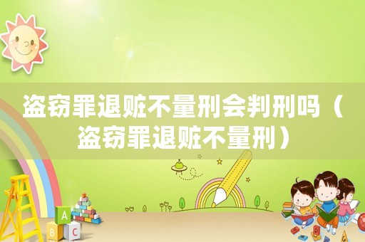 盜竊罪退贓不量刑會判刑嗎（盜竊罪退贓不量刑）
