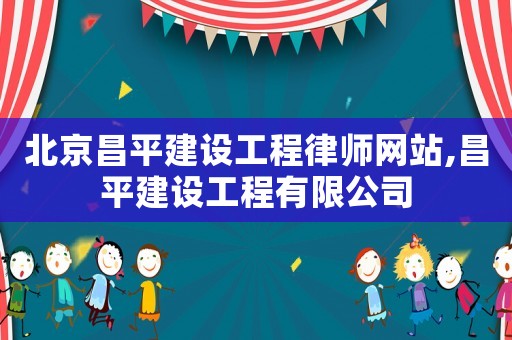 北京昌平建設(shè)工程律師網(wǎng)站,昌平建設(shè)工程有限公司