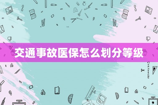 交通事故醫保怎么劃分等級