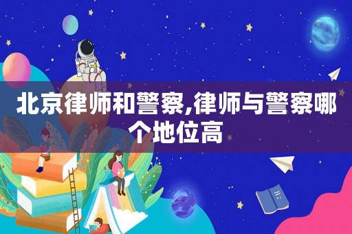 北京律師和警察,律師與警察哪個(gè)地位高