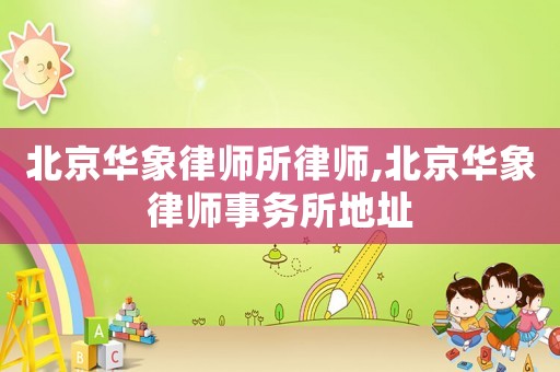 北京華象律師所律師,北京華象律師事務所地址