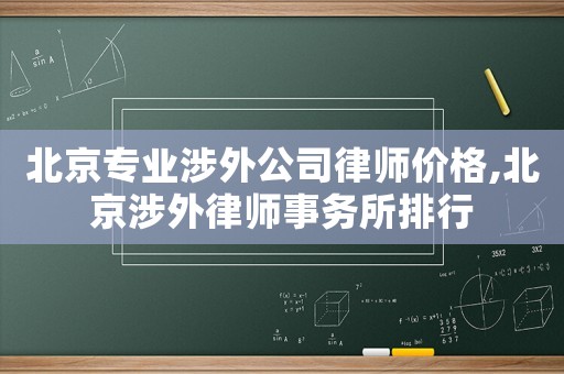 北京專業涉外公司律師價格,北京涉外律師事務所排行