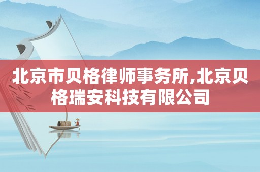 北京市貝格律師事務所,北京貝格瑞安科技有限公司