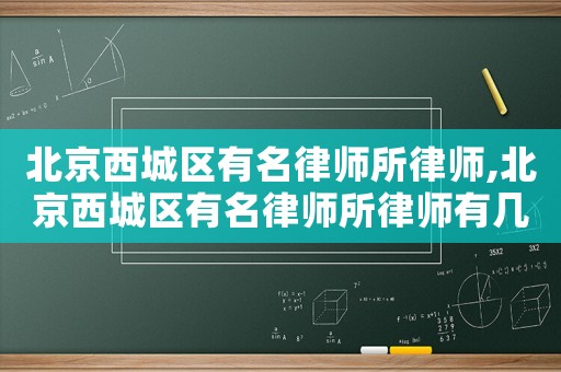 北京西城區有名律師所律師,北京西城區有名律師所律師有幾個