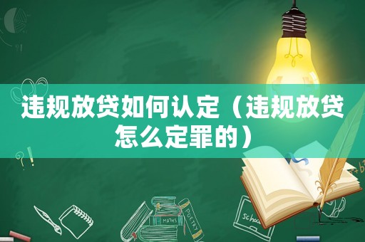 違規放貸如何認定（違規放貸怎么定罪的）