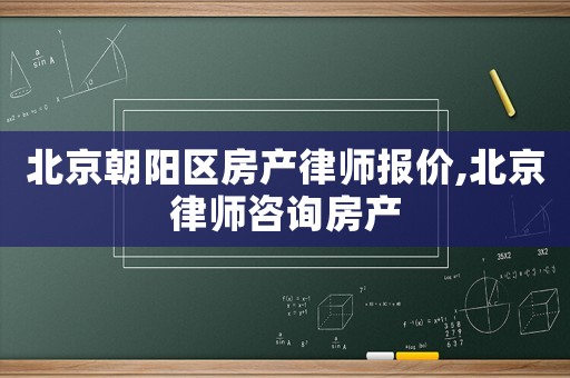 北京朝陽區房產律師報價,北京律師咨詢房產