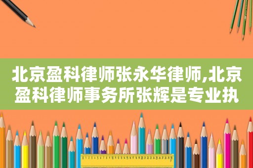 北京盈科律師張永華律師,北京盈科律師事務所張輝是專業執行律師嗎?