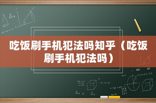 吃飯刷手機犯法嗎知乎（吃飯刷手機犯法嗎）