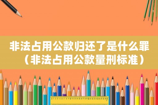 非法占用公款歸還了是什么罪（非法占用公款量刑標準）