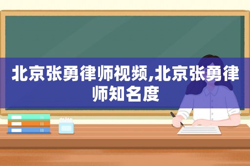 北京張勇律師視頻,北京張勇律師知名度
