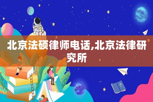 北京法碩律師電話,北京法律研究所