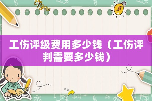 工傷評級費用多少錢（工傷評判需要多少錢）