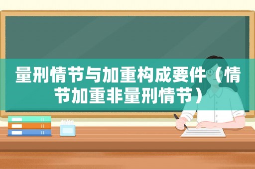 量刑情節與加重構成要件（情節加重非量刑情節）