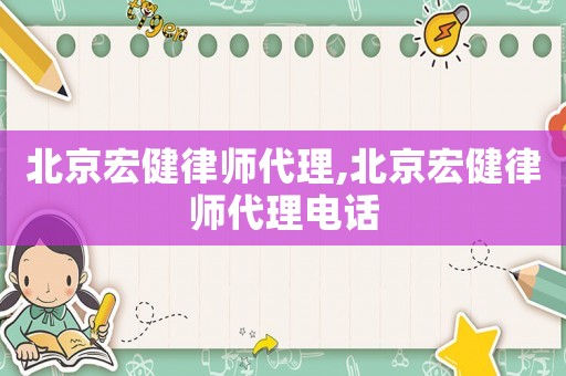 北京宏健律師代理,北京宏健律師代理電話