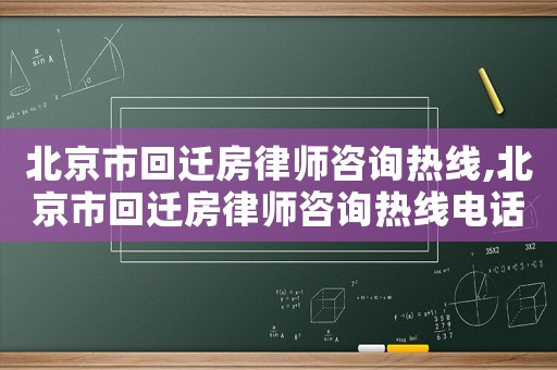 北京市回遷房律師咨詢熱線,北京市回遷房律師咨詢熱線電話號碼