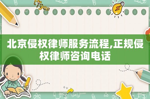 北京侵權律師服務流程,正規侵權律師咨詢電話