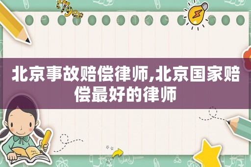 北京事故賠償律師,北京國家賠償最好的律師