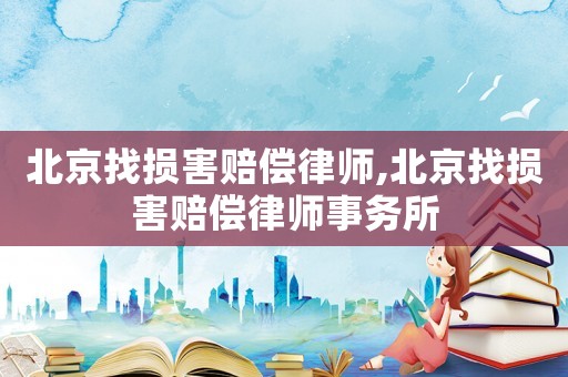 北京找損害賠償律師,北京找損害賠償律師事務所
