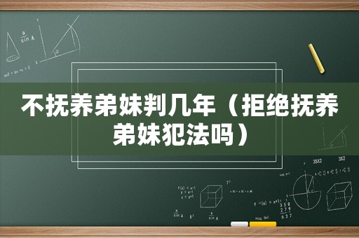 不撫養弟妹判幾年（拒絕撫養弟妹犯法嗎）