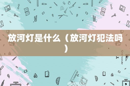 放河燈是什么（放河燈犯法嗎）