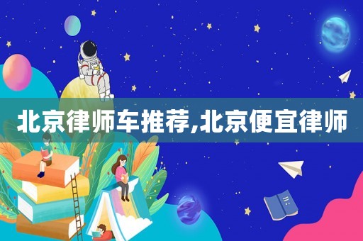 北京律師車推薦,北京便宜律師