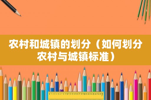 農(nóng)村和城鎮(zhèn)的劃分（如何劃分農(nóng)村與城鎮(zhèn)標準）