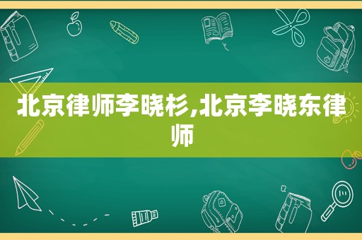 北京律師李曉杉,北京李曉東律師