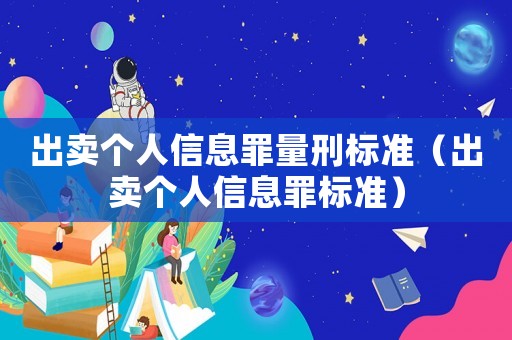 出賣個人信息罪量刑標準（出賣個人信息罪標準）