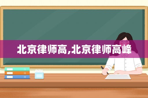 北京律師高,北京律師高峰