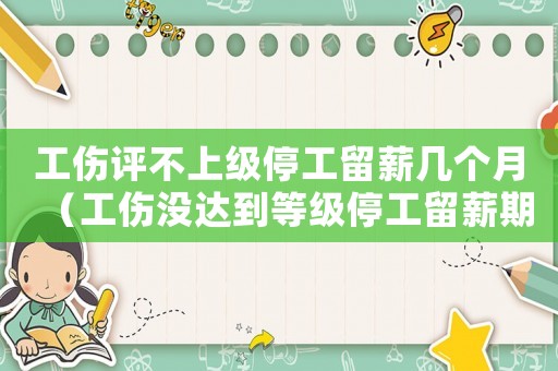 工傷評不上級停工留薪幾個月（工傷沒達到等級停工留薪期計算）