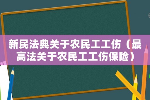 新民法典關(guān)于農(nóng)民工工傷（最高法關(guān)于農(nóng)民工工傷保險）