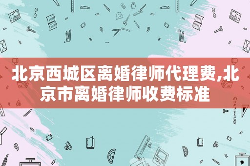 北京西城區離婚律師代理費,北京市離婚律師收費標準