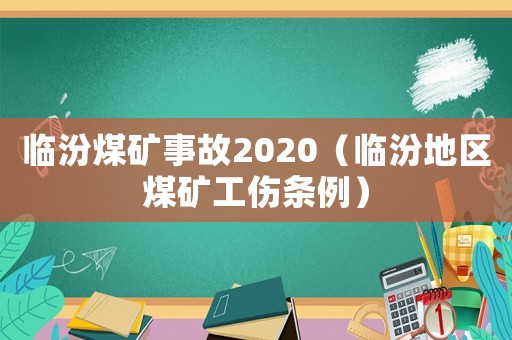 臨汾煤礦事故2020（臨汾地區煤礦工傷條例）