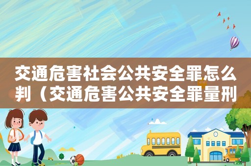 交通危害社會公共安全罪怎么判（交通危害公共安全罪量刑）