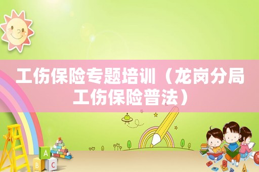 工傷保險專題培訓（龍崗分局工傷保險普法）