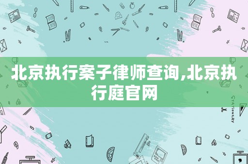 北京執行案子律師查詢,北京執行庭官網