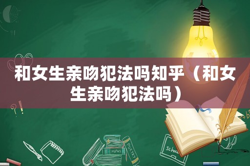 和女生親吻犯法嗎知乎（和女生親吻犯法嗎）