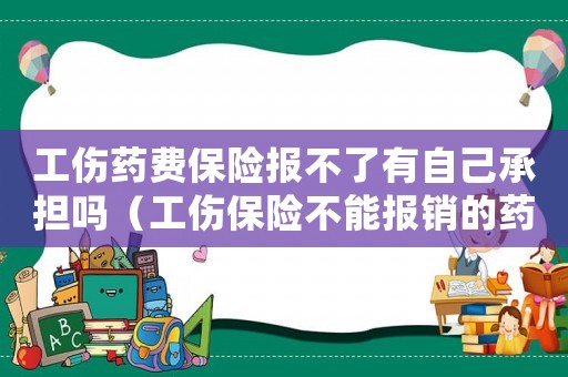工傷藥費保險報不了有自己承擔嗎（工傷保險不能報銷的藥品誰承擔）