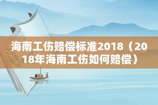 海南工傷賠償標準2018（2018年海南工傷如何賠償）
