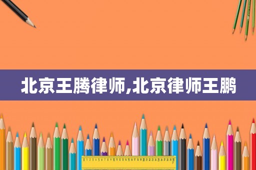 北京王騰律師,北京律師王鵬