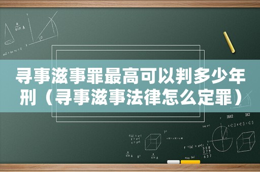 尋事滋事罪最高可以判多少年刑（尋事滋事法律怎么定罪）