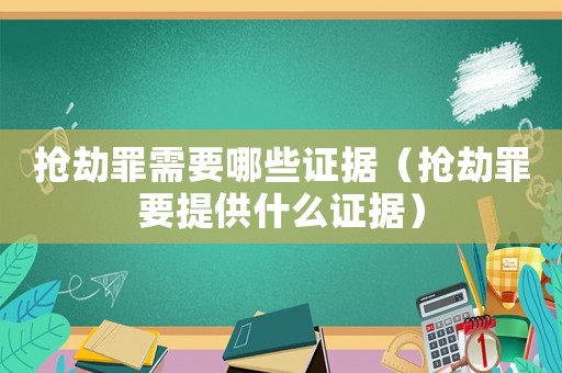 搶劫罪需要哪些證據（搶劫罪要提供什么證據）