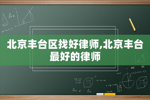 北京豐臺區找好律師,北京豐臺最好的律師