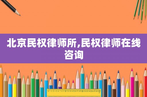 北京民權(quán)律師所,民權(quán)律師在線咨詢