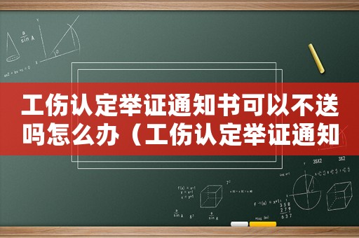 工傷認定舉證通知書可以不送嗎怎么辦（工傷認定舉證通知書可以不送嗎）
