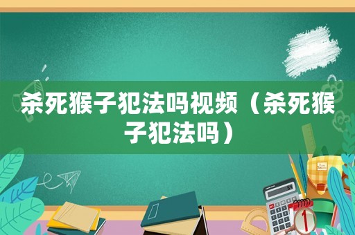 殺死猴子犯法嗎視頻（殺死猴子犯法嗎）
