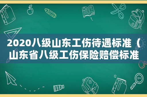2020八級山東工傷待遇標準（山東省八級工傷保險賠償標準）